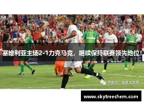 塞维利亚主场2-1力克马竞，继续保持联赛领先地位！
