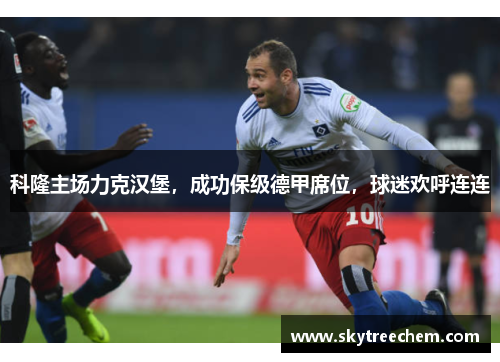 科隆主场力克汉堡，成功保级德甲席位，球迷欢呼连连