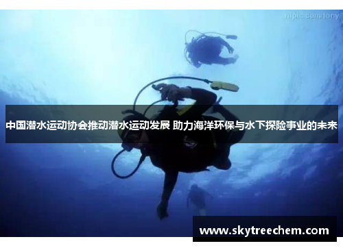 中国潜水运动协会推动潜水运动发展 助力海洋环保与水下探险事业的未来