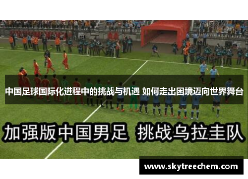 中国足球国际化进程中的挑战与机遇 如何走出困境迈向世界舞台