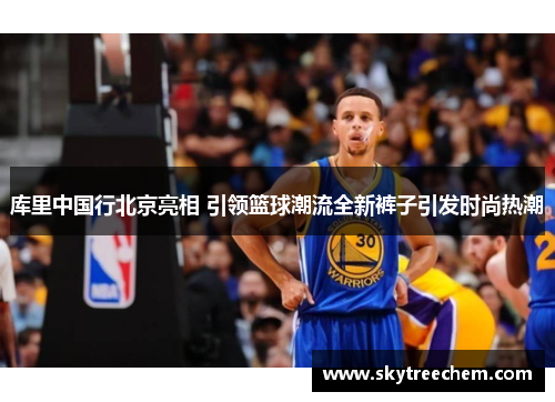 库里中国行北京亮相 引领篮球潮流全新裤子引发时尚热潮