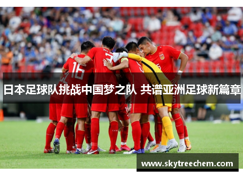 日本足球队挑战中国梦之队 共谱亚洲足球新篇章
